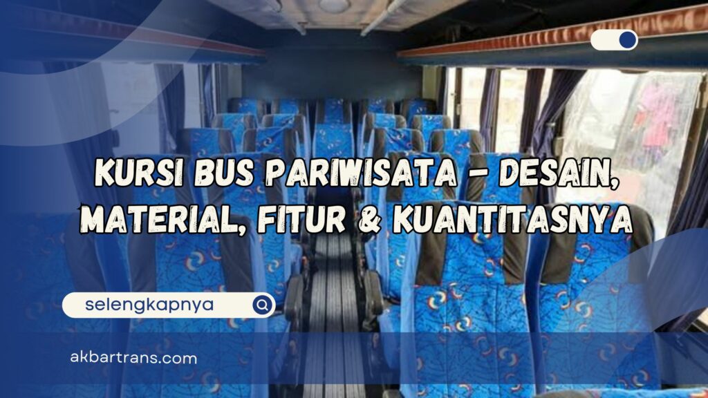 Kursi Bus Pariwisata Desain, Material, Fitur dan Kuantitasnya