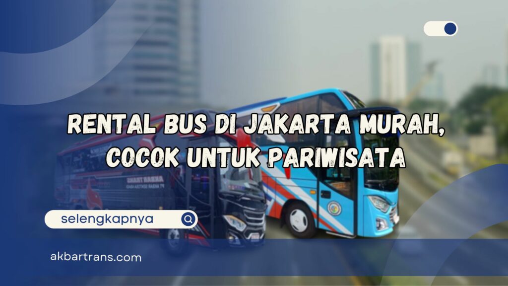 Rental Bus di Jakarta Murah, Cocok Untuk Pariwisata