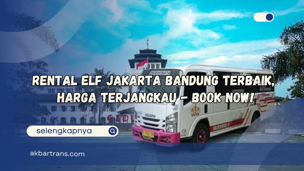 Rental Elf Jakarta Bandung Terbaik, Harga Terjangkau