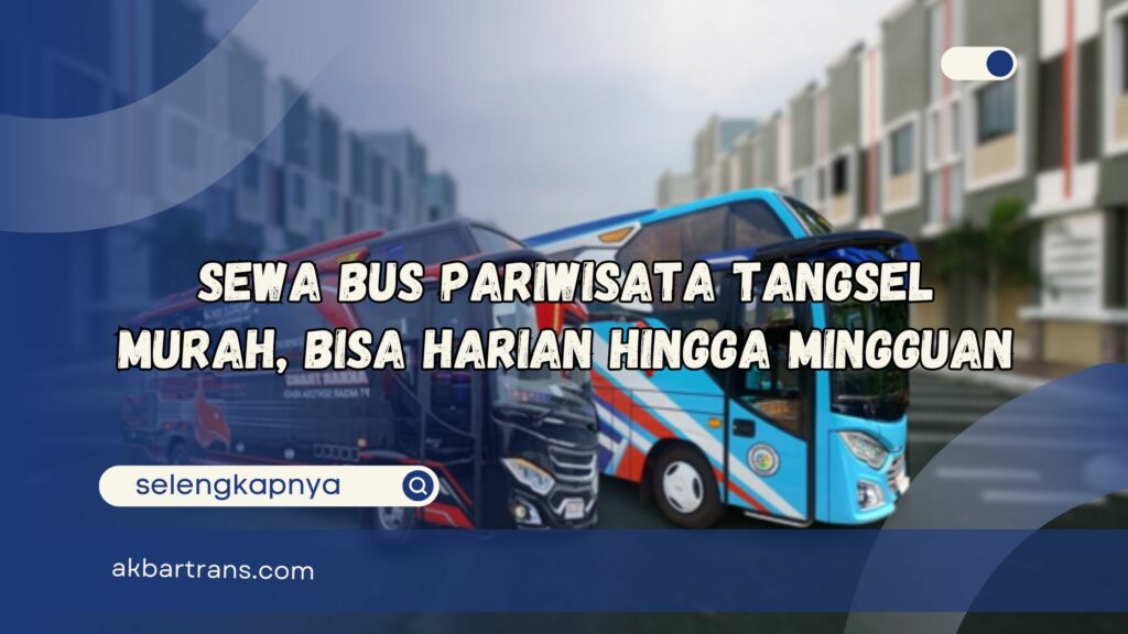 Sewa Bus Pariwisata Tangsel Murah, Bisa Harian Hingga Mingguan